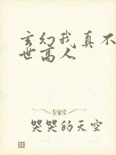 玄幻我真不是盖世高人