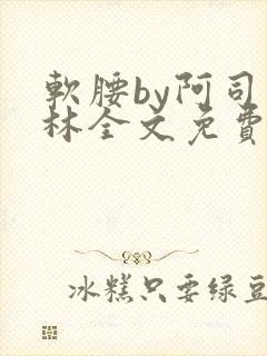 软腰by阿司匹林全文免费阅读
