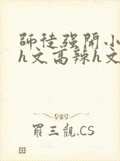 师徒强开小嫩苞h文高辣h文