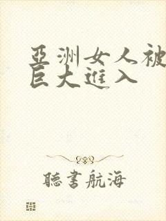 亚洲女人被黑人巨大进入