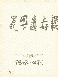 男同桌上课狂揉我下边好软好多水