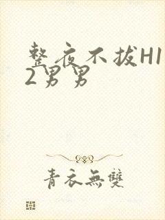 整夜不拔H1V2男男