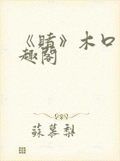 《赌》木口银笔趣阁