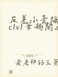 反差小青梅不经c1v1笔趣阁无弹窗