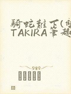 骑蛇难下(双)TAKIRA笔趣阁