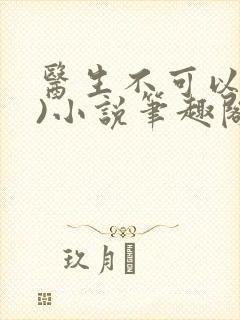 医生不可以(限)小说笔趣阁