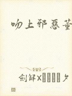 吻上邪恶董事长