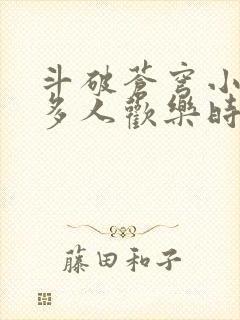 斗破苍穹小医仙多人欢乐时光