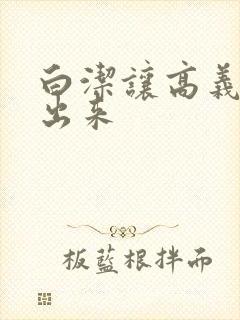 白洁让高义别拔出来