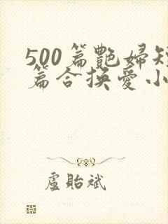 500篇艳妇短篇合换爱小说