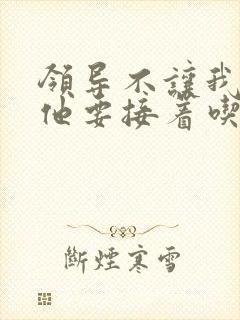 领导不让我断奶他要接着吃