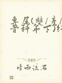 专属(双/产/骨科年下)纤仟