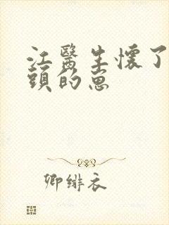 江医生怀了他对头的崽