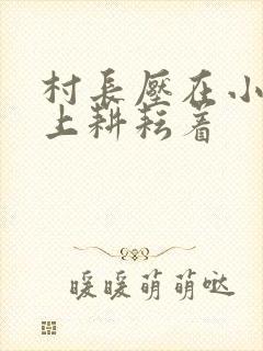 村长压在小萍身上耕耘着