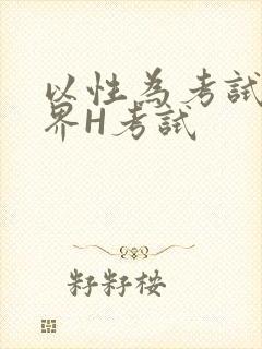 以性为考试的世界H考试