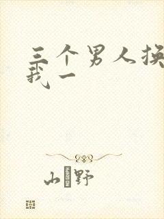 三个男人换着躁我一