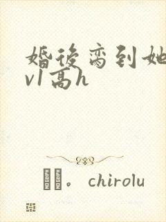 婚后脔到她哭1v1高h