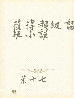 获得超级胬肉系统小说