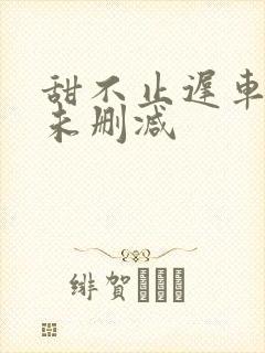 甜不止迟车浴室未删减