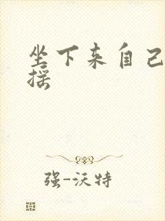 坐下来自己慢慢摇