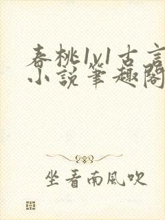 春桃1v1古言小说笔趣阁