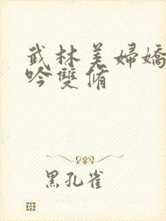 武林美妇娇呻浪吟双修