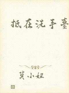 抵在洗手台顶弄