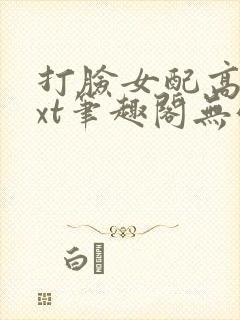 打脸女配高攀txt笔趣阁无弹窗