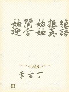 她开始拒绝慢迎迎合她英语