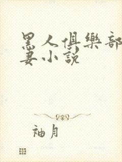 黑人俱乐部仑娇妻小说