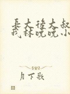 长大后大叔狂宠我林晚晚小说