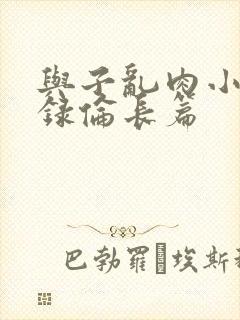 与子乱肉小说目录伦长篇