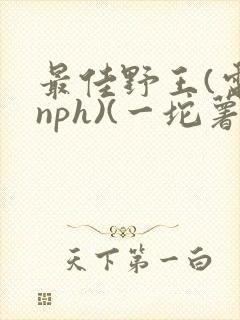 最佳野王(电竞nph)(一坨薯饼)_