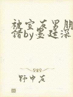 被室友男朋友认错by墨廷深 小说