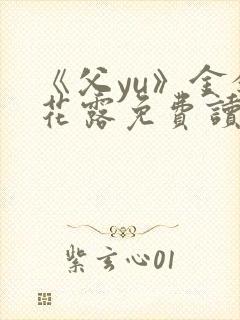 《父yu》金银花露免费读书