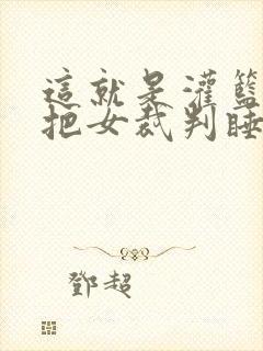 这就是灌篮球员把女裁判睡了