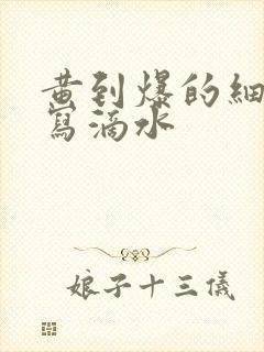 黄到爆的细节描写滴水