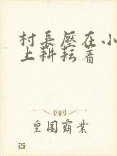 村长压在小萍身上耕耘着