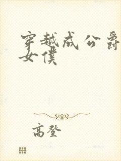 穿越成公爵家的女仆