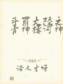 斗罗大陆之神界青神楼河神笔趣阁