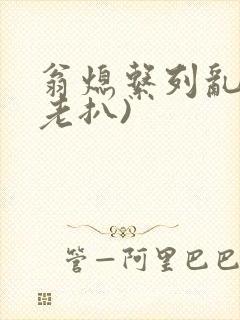 翁熄系列乱 (老扒)