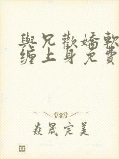 与兄欢娇软嫡女缠上身免费阅读封面