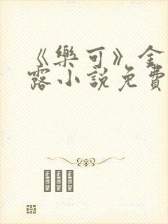 《乐可》金银花露小说免费在线阅读