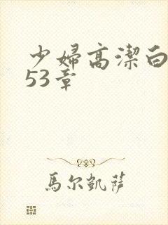 少妇高洁白义第53章