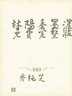 林阳秦墨浓小说免费完整版简介