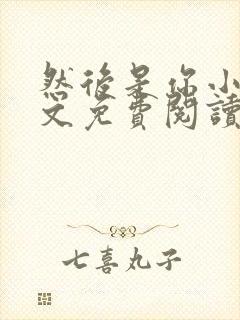 然后是你小说全文免费阅读