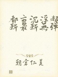 都市沉浮超前更新最新无弹窗