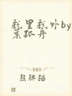 戏里戏外by一叶孤舟