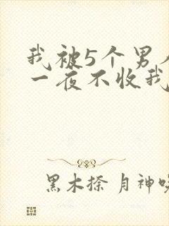 我被5个男人躁一夜不收我怎么办