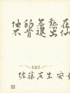 他的炙热在我那不肯退出仙侠